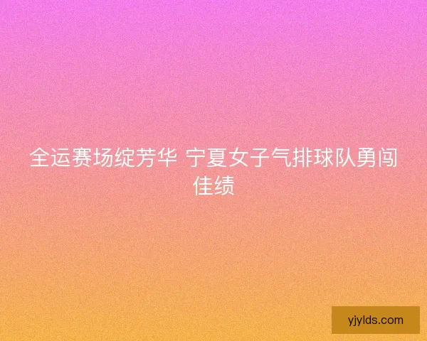 全运赛场绽芳华 宁夏女子气排球队勇闯佳绩