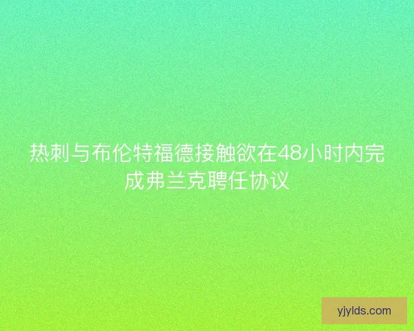 热刺与布伦特福德接触欲在48小时内完成弗兰克聘任协议 热刺与布伦特福德接触欲在48小时内完成弗兰克聘任协议
