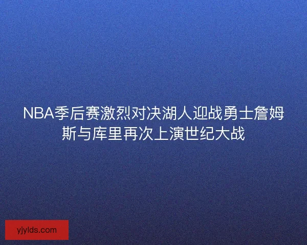 NBA季后赛激烈对决湖人迎战勇士詹姆斯与库里再次上演世纪大战