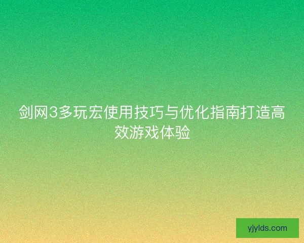 剑网3多玩宏使用技巧与优化指南打造高效游戏体验 剑网3多玩宏使用技巧与优化指南打造高效游戏体验