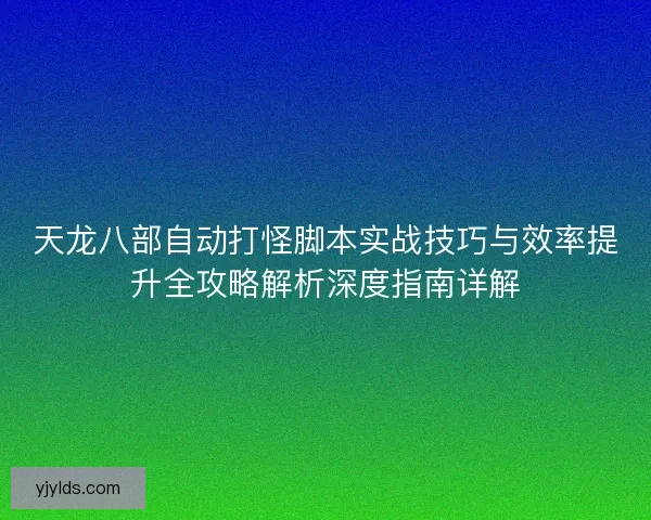 天龙八部自动打怪脚本实战技巧与效率提升全攻略解析深度指南详解
