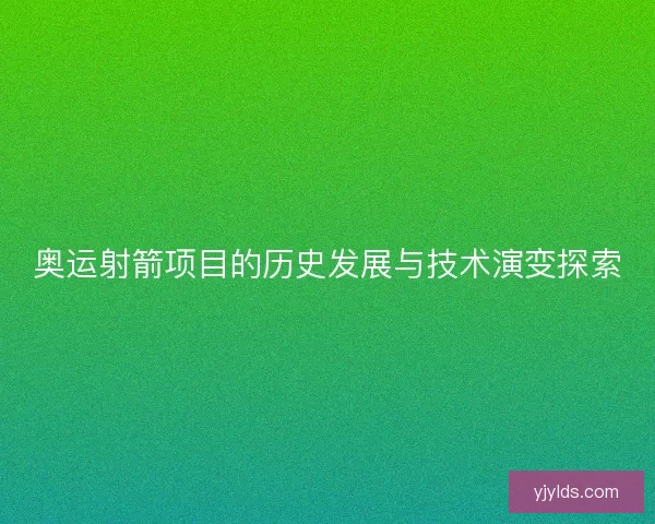 奥运射箭项目的历史发展与技术演变探索