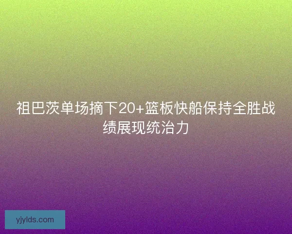 祖巴茨单场摘下20+篮板快船保持全胜战绩展现统治力 祖巴茨单场摘下20+篮板快船保持全胜战绩展现统治力