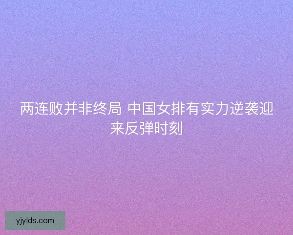 两连败并非终局 中国女排有实力逆袭迎来反弹时刻