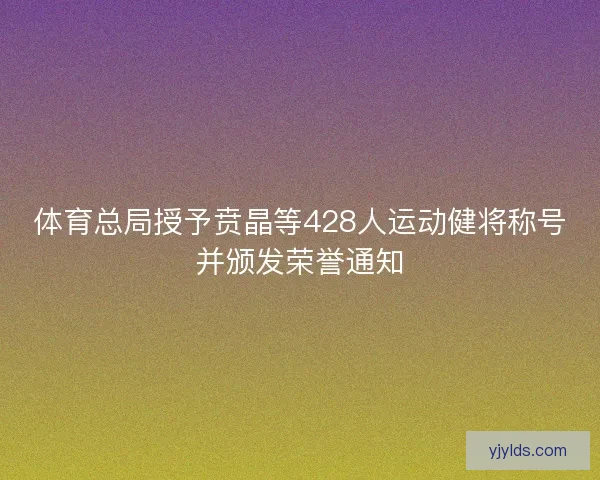 体育总局授予贲晶等428人运动健将称号并颁发荣誉通知