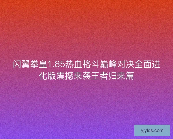 闪翼拳皇1.85热血格斗巅峰对决全面进化版震撼来袭王者归来篇